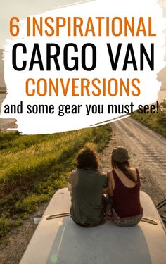 two people sitting on the back of a truck looking out at the ocean with text overlay reading 6 inspirational cargo van conversations and some gear you must see