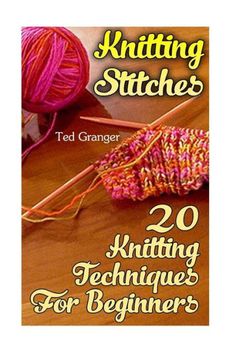 the book cover for knitting stitches 20 knitting techniques for beginners by ted graber