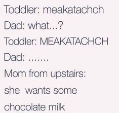 the text reads, todder memeaktach dad what? todder mekatchch dad mom from upstairs she wants some chocolate milk