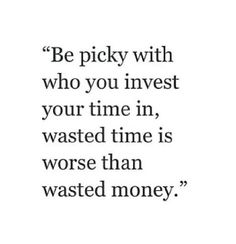 a quote that reads be picky with who you invest your time in wasted time is worse than wasted money