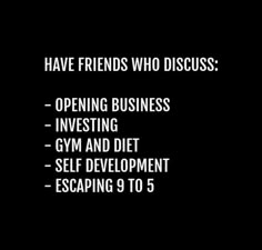 the words have friends who discuss opening business investing gym and diet self development escaping 9 to 5