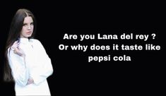 a woman with long hair standing in front of a black background that says are you lana del key? or why does it taste like pepsi cola