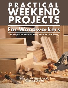 practical weekend projects for woodworkers 35 projects to make for every room of your home