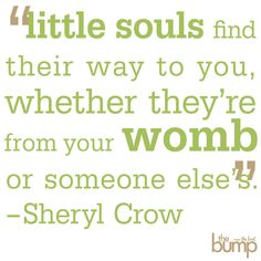 a quote from sheryl crow about little souls and their way to you, whether they're from your womb or someone else?