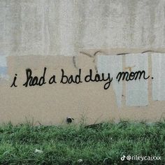 graffiti on the side of a wall that says, i had a bad day mom