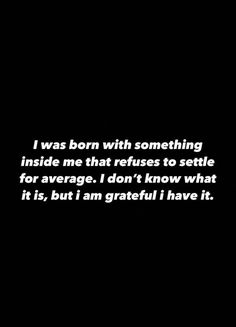 a black and white photo with the words i was born with something inside me that refuse to seattle for average i don't know what it is, but i am grateful