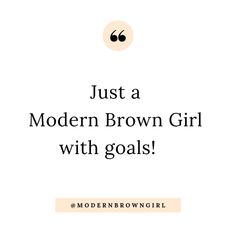 the words, just a modern brown girl with goals are in front of a white background