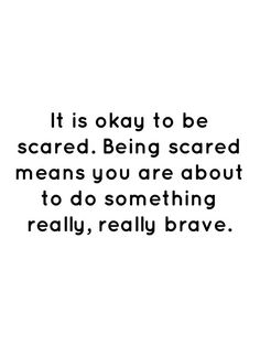 a black and white photo with the words it is okay to be scared being scared means you are about to do something really brave