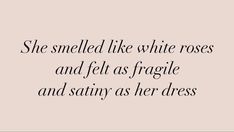 a quote that says she smelled like white roses and felt as fragile and safty as her dress