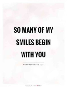 a quote that says, so many of my smiles begin with you picturesquts