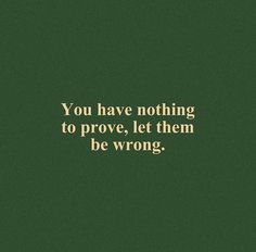 a green background with the words you have nothing to prove, let them be wrong