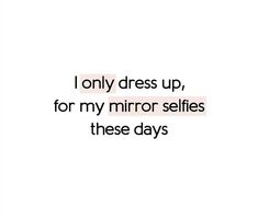 the words are written in black and white on a white background that says, i only dress up, for my mirror selfies these days