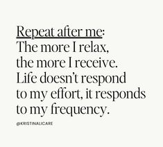 a quote that reads, repeat after me the more i relax, the more i receive life doesn't respond to my effort it responds to my