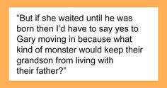 an image with the words, but if she waited until he was born then i'd have to say yes to gary moving in because what kind of monster would keep their grandson from living with their