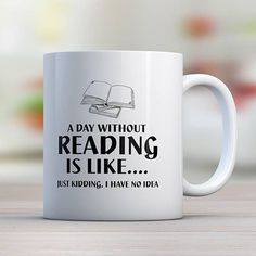 a white coffee mug that says, a day without reading is like just reading i have no idea