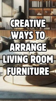 a living room with furniture and bookshelves in the background text reads creative ways to arrange living room furniture