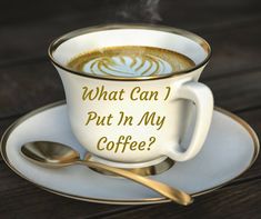 a cup of coffee on a saucer with the words what can i put in my coffee?