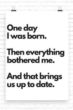 a black and white poster with the words one day i was born, then everything bothered me