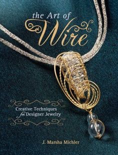 the art of wire creative techniques for making jewelry