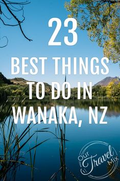 a lake with the words 23 best things to do in wanaka, new zealand