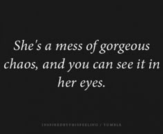 a black and white photo with the words she's a mess of gorgeous chaos, and you can see it in her eyes