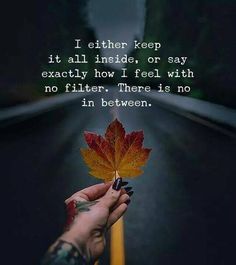 a person holding a leaf in their hand with the words i either keep it all inside or say exactly how i feel with no filter there is no in between