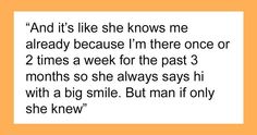 an orange background with the words and it's like she knows me already because i'm there once or two times a week for the past 3 months so she always says