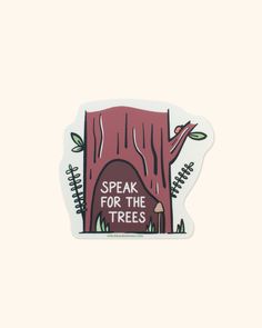 a sticker that says speak for the trees