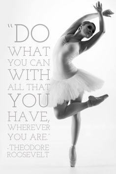 a ballerina in white tutu and quote about do what you can with all that you have, wherever you are theodore roosevelt