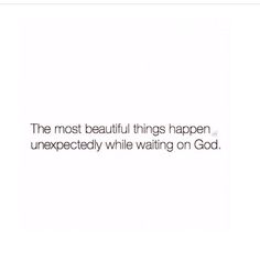 the most beautiful things happen unexpected while waiting on god