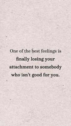 a piece of paper with the words, one of the best feelings is finally losing your attachment to somebody who isn't good for you