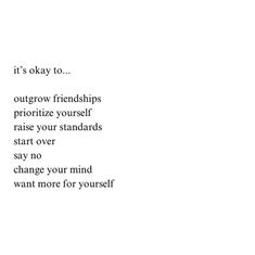 the words are written in black and white on a paper sheet that says, it's okay to outgrow friends prioritize yourself raise your standards start over say no