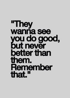 a black and white photo with the words they wanna't see you do good, but never better than them