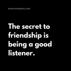 a black and white photo with the words, the secret to friendship is being a good listener