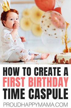 a baby sitting on the floor in front of balloons and cake with text overlay how to create a first birthday time capsule