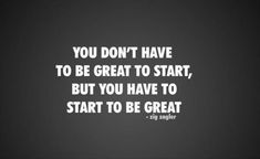 the quote you don't have to be great to start, but you have to start to be great