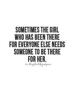 a quote that says, sometimes the girl who has been there for everyone else needs someone to be there for her