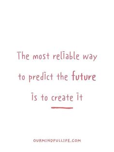 The most reliable way to predict the future is to create it. - Goal-getter quotes to crush your goals - OurMindfulLife.com