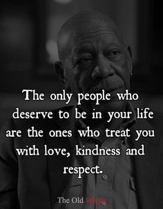 the only people who deserves to be in your life are the ones who treat you with love, kindness and respect