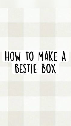 the words how to make a bestie box written in black on a white background