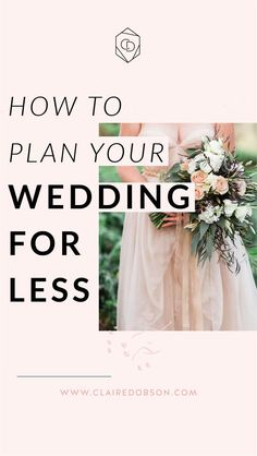 a bride holding her bouquet with the words how to plan your wedding for less on it