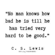 a quote that says no man knows how bad he is tilled very hard to be good