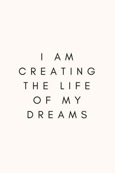 the words i am creating the life of my dreams written in black on a white background