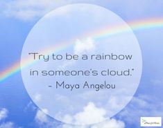 a rainbow in the sky with a quote by maya angelou about try to be a rainbow in someone's cloud