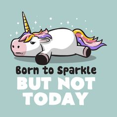 a unicorn laying down with the words born to sparkle but not today