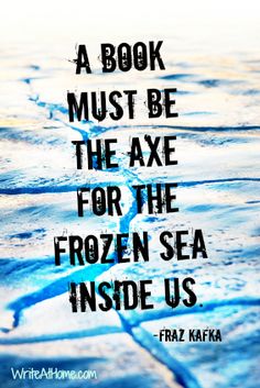 "A book must be the axe for the frozen sea inside us." ~Franz Kafka Reading Quotes, Writing Life, Writing Quotes, Literary Quotes, I Love Books, Love Book, Reading Writing