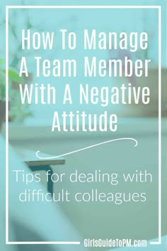 a desk with the words how to manage a team member with a negative attitude tips for dealing with difficult colleagues