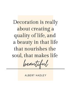 albert hadley quote about creating a quality off life and a beauty in that life that nourishes the soul, that makes life beautiful