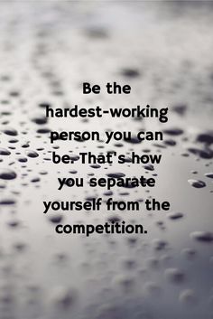 the words be the hardest - working person you can be that's how you separate yourself from the competition