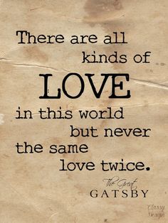 there are all kinds of love in this world but never the same thing love twice